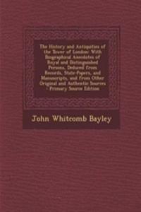 The History and Antiquities of the Tower of London: With Biographical Anecdotes of Royal and Distinguished Persons, Deduced from Records, State-Papers, and Manuscripts, and from Other Original and Authentic Sources
