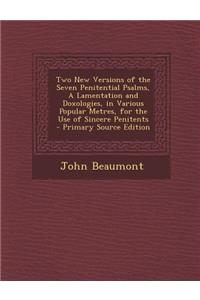 Two New Versions of the Seven Penitential Psalms, a Lamentation and Doxologies, in Various Popular Metres, for the Use of Sincere Penitents