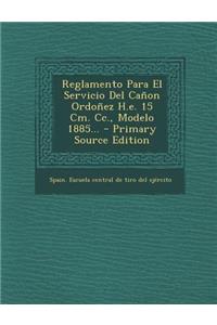 Reglamento Para El Servicio del Canon Ordonez H.E. 15 CM. CC., Modelo 1885... - Primary Source Edition