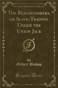 The Beachcombers, or Slave-Trading Under the Union Jack (Classic Reprint)