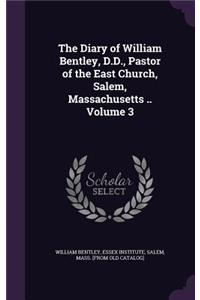Diary of William Bentley, D.D., Pastor of the East Church, Salem, Massachusetts .. Volume 3