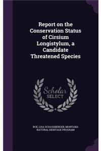 Report on the Conservation Status of Cirsium Longistylum, a Candidate Threatened Species