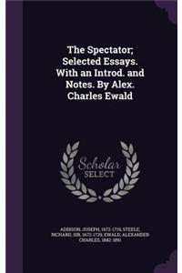 Spectator; Selected Essays. With an Introd. and Notes. By Alex. Charles Ewald