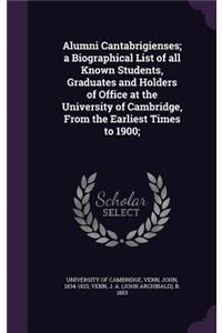 Alumni Cantabrigienses; a Biographical List of all Known Students, Graduates and Holders of Office at the University of Cambridge, From the Earliest Times to 1900;