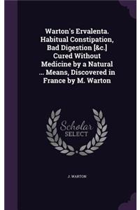 Warton's Ervalenta. Habitual Constipation, Bad Digestion [&c.] Cured Without Medicine by a Natural ... Means, Discovered in France by M. Warton