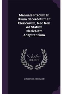 Manuale Precum In Usum Sacerdotum Et Clericorum, Nec Non Ad Statum Clericalem Adspirantium
