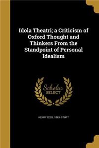 Idola Theatri; a Criticism of Oxford Thought and Thinkers From the Standpoint of Personal Idealism