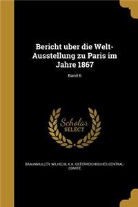 Bericht U Ber Die Welt-Ausstellung Zu Paris Im Jahre 1867; Band 6