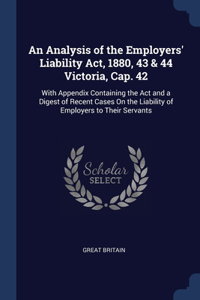 Analysis of the Employers' Liability Act, 1880, 43 & 44 Victoria, Cap. 42