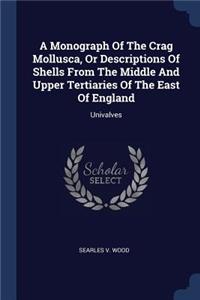 Monograph Of The Crag Mollusca, Or Descriptions Of Shells From The Middle And Upper Tertiaries Of The East Of England