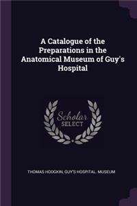 A Catalogue of the Preparations in the Anatomical Museum of Guy's Hospital