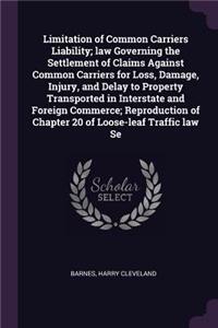 Limitation of Common Carriers Liability; law Governing the Settlement of Claims Against Common Carriers for Loss, Damage, Injury, and Delay to Property Transported in Interstate and Foreign Commerce; Reproduction of Chapter 20 of Loose-leaf Traffic