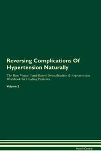 Reversing Complications Of Hypertension Naturally The Raw Vegan Plant-Based Detoxification & Regeneration Workbook for Healing Patients. Volume 2