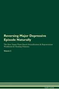 Reversing Major Depressive Episode Naturally the Raw Vegan Plant-Based Detoxification & Regeneration Workbook for Healing Patients. Volume 2