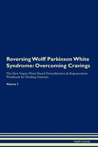 Reversing Wolff Parkinson White Syndrome: Overcoming Cravings the Raw Vegan Plant-Based Detoxification & Regeneration Workbook for Healing Patients. Volume 3