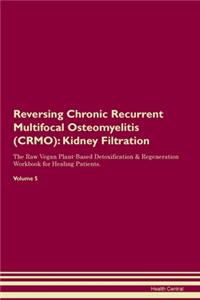 Reversing Chronic Recurrent Multifocal Osteomyelitis (CRMO): Kidney Filtration The Raw Vegan Plant-Based Detoxification & Regeneration Workbook for Healing Patients. Volume 5