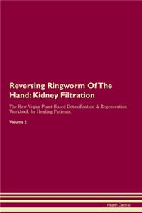 Reversing Ringworm Of The Hand: Kidney Filtration The Raw Vegan Plant-Based Detoxification & Regeneration Workbook for Healing Patients. Volume 5
