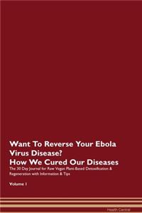 Want To Reverse Your Ebola Virus Disease? How We Cured Our Diseases. The 30 Day Journal for Raw Vegan Plant-Based Detoxification & Regeneration with Information & Tips Volume 1