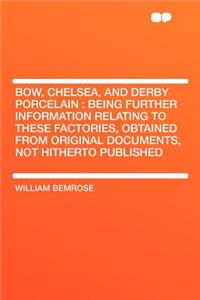 Bow, Chelsea, and Derby Porcelain: Being Further Information Relating to These Factories, Obtained from Original Documents, Not Hitherto Published