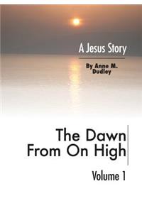 The Dawn from on High: A Jesus Story Volume I: A Jesus Story Volume I