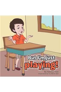 But I'm just playing!