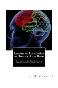 Lectures on Localization in Diseases of the Brain