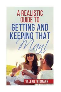 A Realistic Guide to Getting and Keeping That Man!