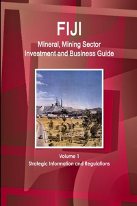 Fiji Mineral, Mining Sector Investment and Business Guide Volume 1 Strategic Information and Regulations