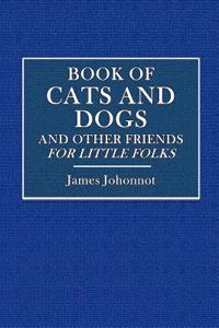 Book of Cats and Dogs, and Other Friends, for Little Folks