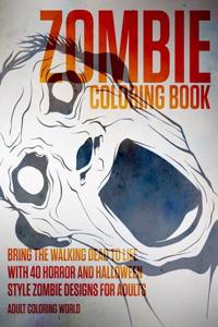 Zombie Coloring Book: Bring the Walking Dead to Life with 40 Horror and Halloween Style Zombie Designs for Adults