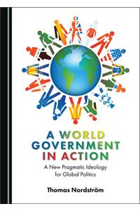 World Government in Action: A New Pragmatic Ideology for Global Politics