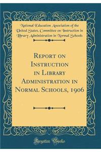 Report on Instruction in Library Administration in Normal Schools, 1906 (Classic Reprint)