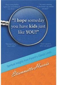 I hope someday you have kids just like YOU!