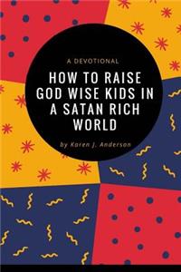 How To Raise God Wise Kids In A Satan Rich World