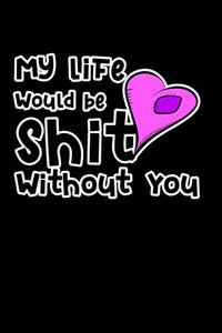 My Life Would Be Shit Without You