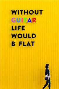 Without Guitar Life Would B Flat