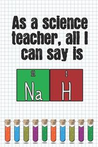 As a science teacher, all I can say is Na H