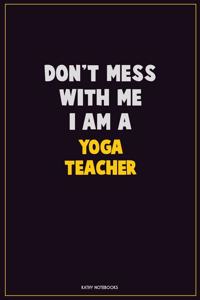 Don't Mess With Me, I Am A Yoga Teacher