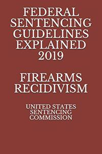 Federal Sentencing Guidelines Explained 2019 Firearms Recidivism