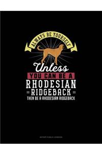 Always Be Yourself Unless You Can Be A Rhodesian Ridgeback Then Be A Rhodesian Ridgeback