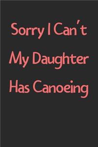 Sorry I Can't My Daughter Has Canoeing