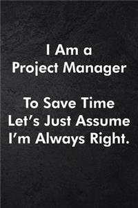 I Am a Project Manager To Save Time Let's Just Assume I'm Always Right.