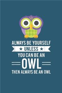 Always be yourself unless you can be an owl then always be an owl