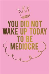 You Did Not Wake Up Today to Be Mediocre: Motivational Bullet Journal - 120-Page 1/4 Inch Dot Grid Female Empowerment Notebook - 6 X 9 Perfect Bound Softcover