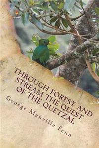 Through Forest and Stream The Quest of the Quetzal