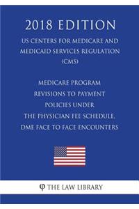 Medicare Program - Revisions to Payment Policies Under the Physician Fee Schedule, DME Face to Face Encounters (US Centers for Medicare and Medicaid Services Regulation) (CMS) (2018 Edition)