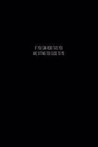 If You Can Read This You Are Sitting Too Close To Me