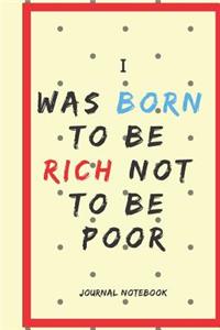 I Was Born to Be Rich Not to Be Poor Journal Notebook