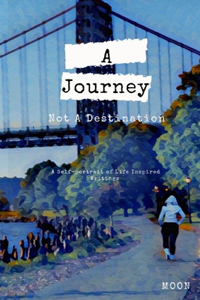 Journey Not a Destination: A Self-Portrait of Life Inspired Writings