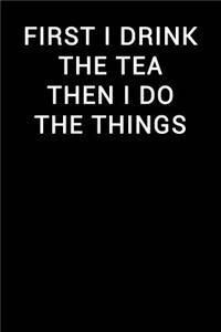 First I Drink the Tea Then I Do the Things
